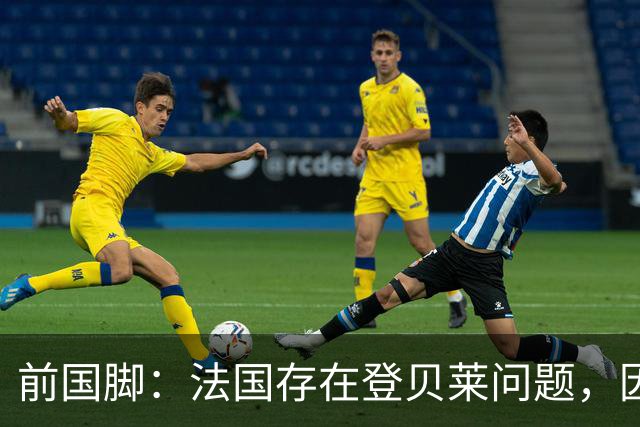 前国脚：法国存在登贝莱问题，因为姆巴佩 他无法像在巴黎当核心