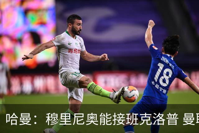 哈曼：穆里尼奥能接班克洛普 曼联例子不可接受