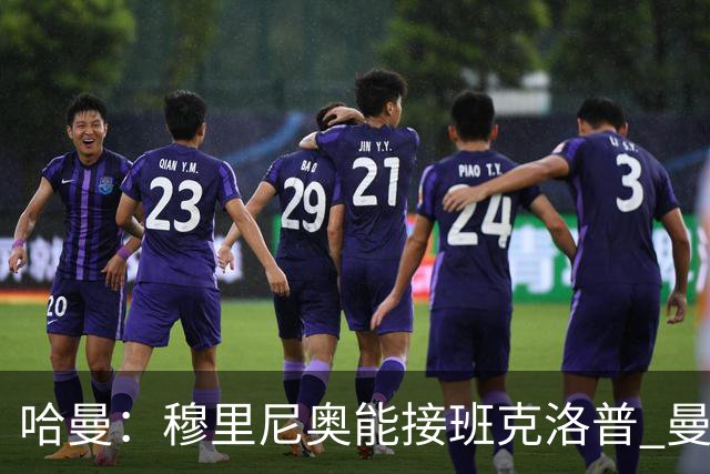 哈曼：穆里尼奥能接班克洛普 曼联例子不可接受