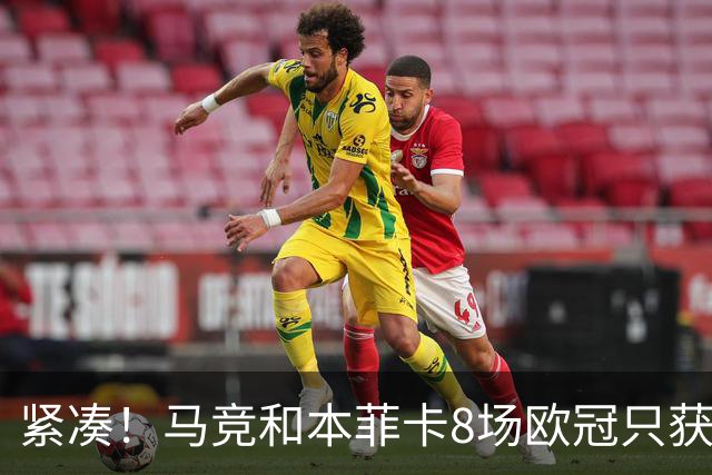紧凑！马竞和本菲卡8场欧冠只获3胜就进了8强