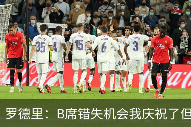 罗德里：B席错失机会我庆祝了但已道歉 C罗精神属性历史最佳之一