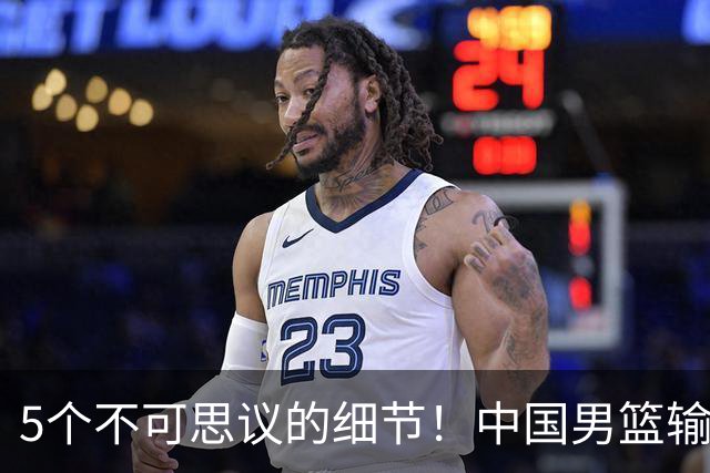 5个不可思议的细节！中国男篮输的不只是19分，更是认知底线